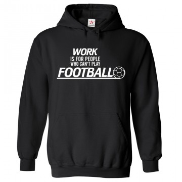 Work is For People Who Can Not Play Football Funny Slogan Hoodie